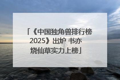 《中国独角兽排行榜2025》出炉 书亦烧仙草实力上榜
