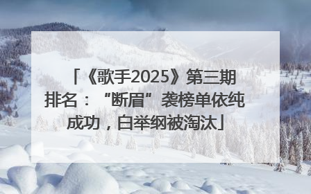 《歌手2025》第三期排名：“断眉”袭榜单依纯成功，白举纲被淘汰