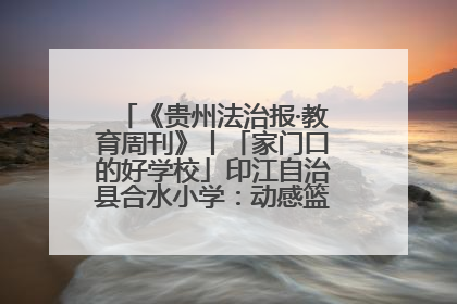 《贵州法治报·教育周刊》丨「家门口的好学校」印江自治县合水小学：动感篮球操 活力满校园