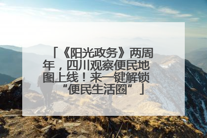 《阳光政务》两周年，四川观察便民地图上线！来一键解锁“便民生活圈”