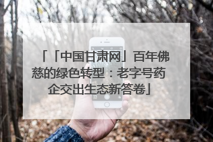 「中国甘肃网」百年佛慈的绿色转型：老字号药企交出生态新答卷