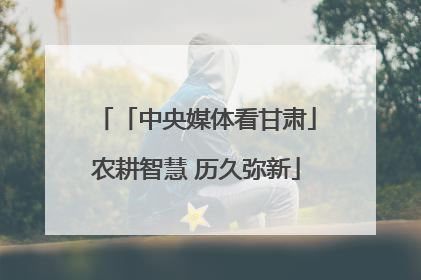 「中央媒体看甘肃」农耕智慧 历久弥新