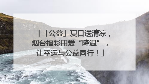 「公益」夏日送清凉，烟台福彩用爱“降温”，让幸运与公益同行！