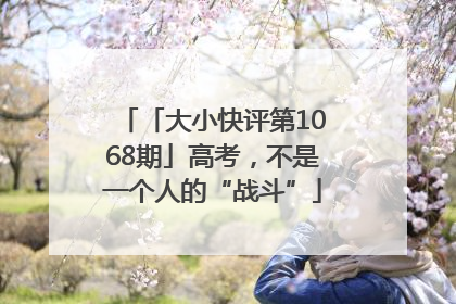 「大小快评第1068期」高考，不是一个人的“战斗”