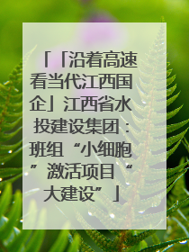 「沿着高速看当代江西国企」江西省水投建设集团：班组“小细胞”激活项目“大建设”