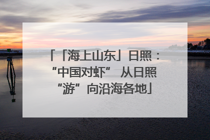 「海上山东」日照：“中国对虾” 从日照“游”向沿海各地