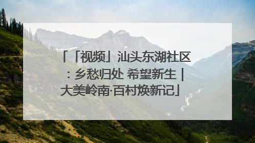 「视频」汕头东湖社区：乡愁归处 希望新生｜大美岭南·百村焕新记