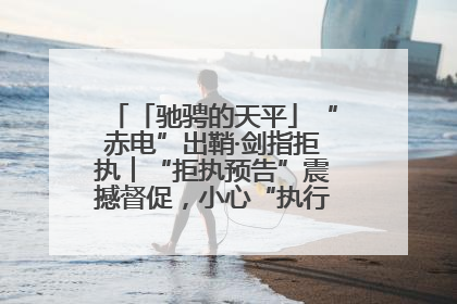 「驰骋的天平」“赤电”出鞘·剑指拒执︱“拒执预告”震撼督促，小心“执行”变“执刑”