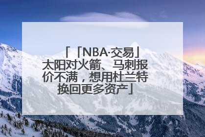 「NBA·交易」太阳对火箭、马刺报价不满，想用杜兰特换回更多资产