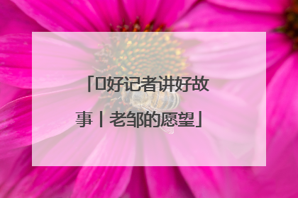  好记者讲好故事丨老邹的愿望