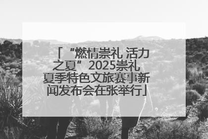 “燃情崇礼 活力之夏”2025崇礼夏季特色文旅赛事新闻发布会在张举行