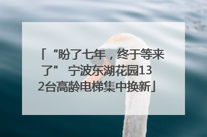 “盼了七年，终于等来了” 宁波东湖花园132台高龄电梯集中换新