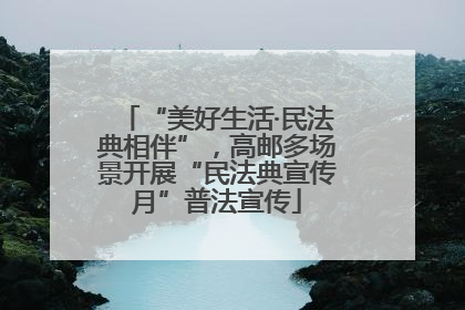 “美好生活·民法典相伴”，高邮多场景开展“民法典宣传月”普法宣传