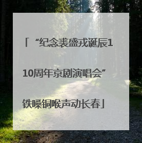 “纪念裘盛戎诞辰110周年京剧演唱会”铁嗓铜喉声动长春