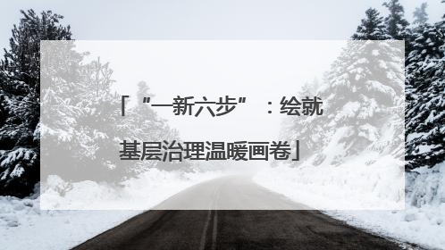 “一新六步”：绘就基层治理温暖画卷