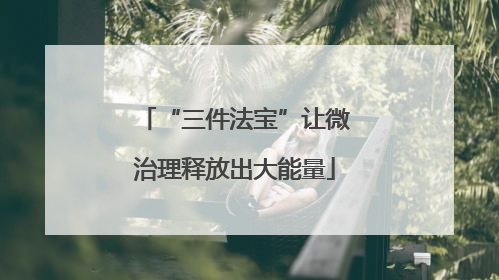 “三件法宝”让微治理释放出大能量