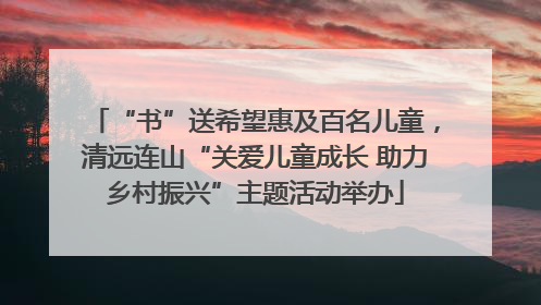 “书”送希望惠及百名儿童，清远连山“关爱儿童成长 助力乡村振兴”主题活动举办