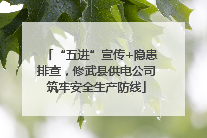 “五进”宣传+隐患排查，修武县供电公司筑牢安全生产防线
