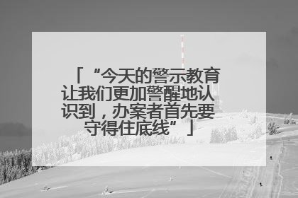 “今天的警示教育让我们更加警醒地认识到，办案者首先要守得住底线”