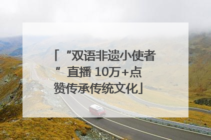 “双语非遗小使者”直播 10万+点赞传承传统文化