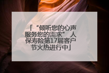 “倾听您的心声 服务您的需求” 人保寿险第17届客户节火热进行中
