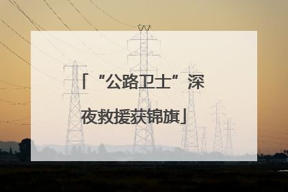 “公路卫士”深夜救援获锦旗