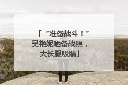 “准备战斗！”吴艳妮晒备战照，大长腿吸睛