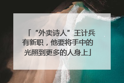 “外卖诗人”王计兵有新职，他要将手中的光照到更多的人身上