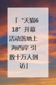 “天猫618”开幕活动落地上海西岸 引数十万人到访