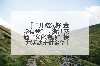 “开路先锋 金彩有我”，浙江交通“文化溯源”接力活动走进金华