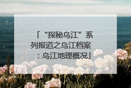 “探秘乌江”系列报道之乌江档案：乌江地理概况