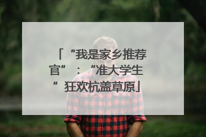 “我是家乡推荐官”：“准大学生”狂欢杭盖草原