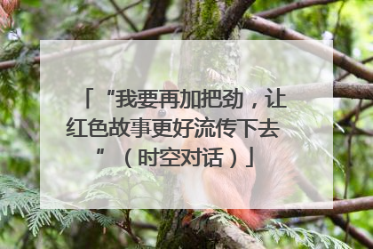 “我要再加把劲，让红色故事更好流传下去”（时空对话）