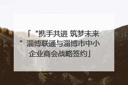 “携手共进 筑梦未来”淄博联通与淄博市中小企业商会战略签约