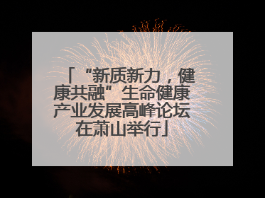“新质新力，健康共融”生命健康产业发展高峰论坛在萧山举行