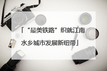 “最美铁路”织就江南水乡城市发展新纽带