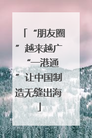 “朋友圈”越来越广 “一港通”让中国制造无缝出海