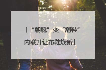 “朝靴”变“潮鞋”内联升让布鞋焕新
