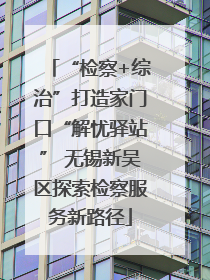 “检察+综治”打造家门口“解忧驿站” 无锡新吴区探索检察服务新路径