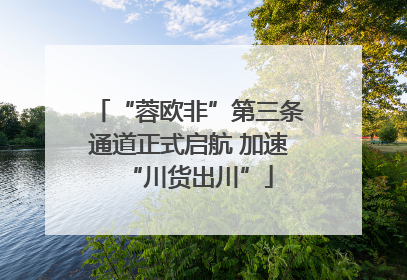 “蓉欧非”第三条通道正式启航 加速“川货出川”
