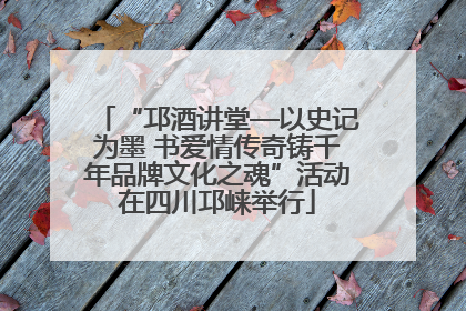 “邛酒讲堂—以史记为墨 书爱情传奇铸千年品牌文化之魂”活动在四川邛崃举行
