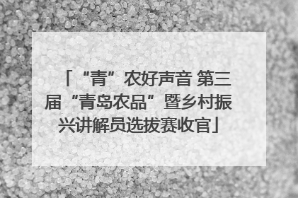 “青”农好声音 第三届“青岛农品”暨乡村振兴讲解员选拔赛收官