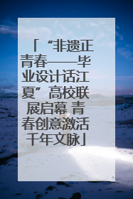 “非遗正青春——毕业设计话江夏”高校联展启幕 青春创意激活千年文脉