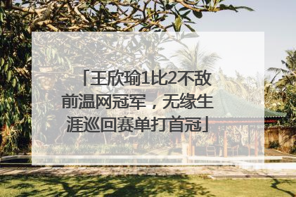 王欣瑜1比2不敌前温网冠军，无缘生涯巡回赛单打首冠