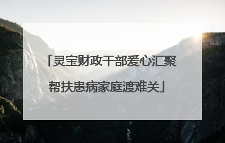 灵宝财政干部爱心汇聚 帮扶患病家庭渡难关