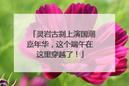 灵岩古刹上演国潮嘉年华，这个端午在这里穿越了！