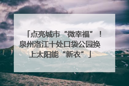 点亮城市“微幸福”！泉州洛江十处口袋公园换上太阳能“新衣”