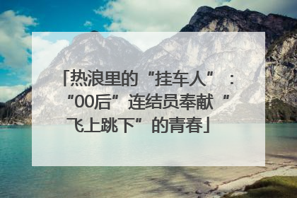 热浪里的“挂车人”：“00后”连结员奉献“飞上跳下”的青春