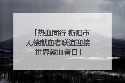 热血同行 衡阳市无偿献血者联谊迎接世界献血者日