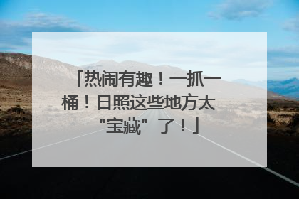 热闹有趣！一抓一桶！日照这些地方太“宝藏”了！